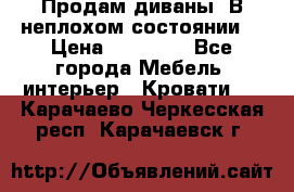 Продам диваны. В неплохом состоянии. › Цена ­ 15 000 - Все города Мебель, интерьер » Кровати   . Карачаево-Черкесская респ.,Карачаевск г.